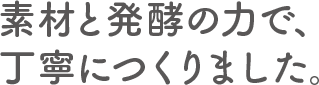 素材と発酵の力で、丁寧につくりました。